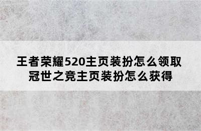 王者荣耀520主页装扮怎么领取 冠世之竞主页装扮怎么获得